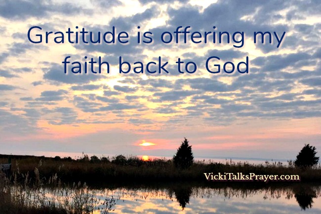 Gratitude is offering my faith back to God VickiTalksPrayer.com